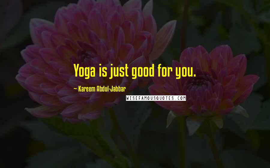 Kareem Abdul-Jabbar Quotes: Yoga is just good for you.