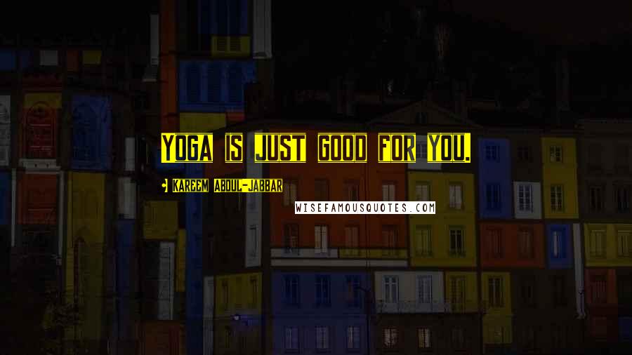 Kareem Abdul-Jabbar Quotes: Yoga is just good for you.