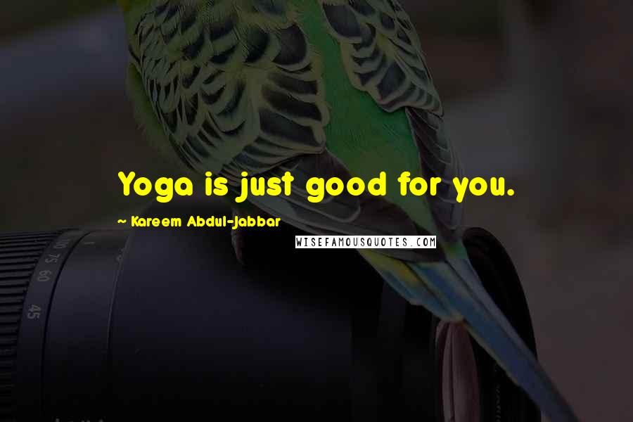 Kareem Abdul-Jabbar Quotes: Yoga is just good for you.