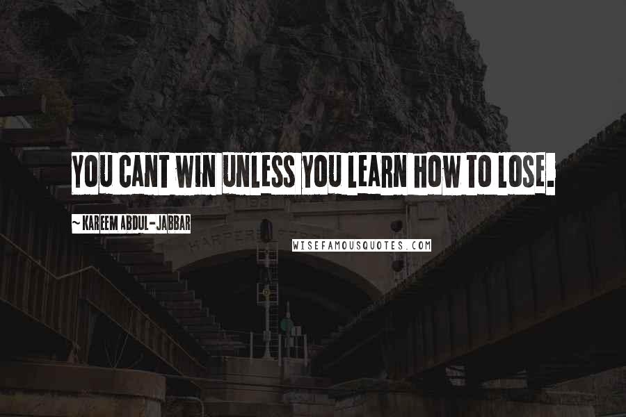 Kareem Abdul-Jabbar Quotes: You cant win unless you learn how to lose.