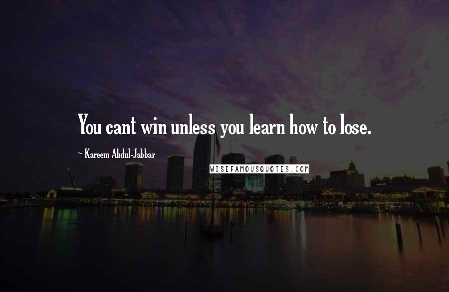 Kareem Abdul-Jabbar Quotes: You cant win unless you learn how to lose.