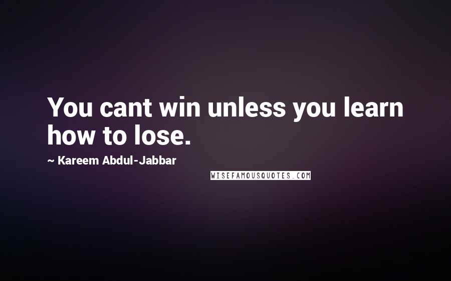 Kareem Abdul-Jabbar Quotes: You cant win unless you learn how to lose.