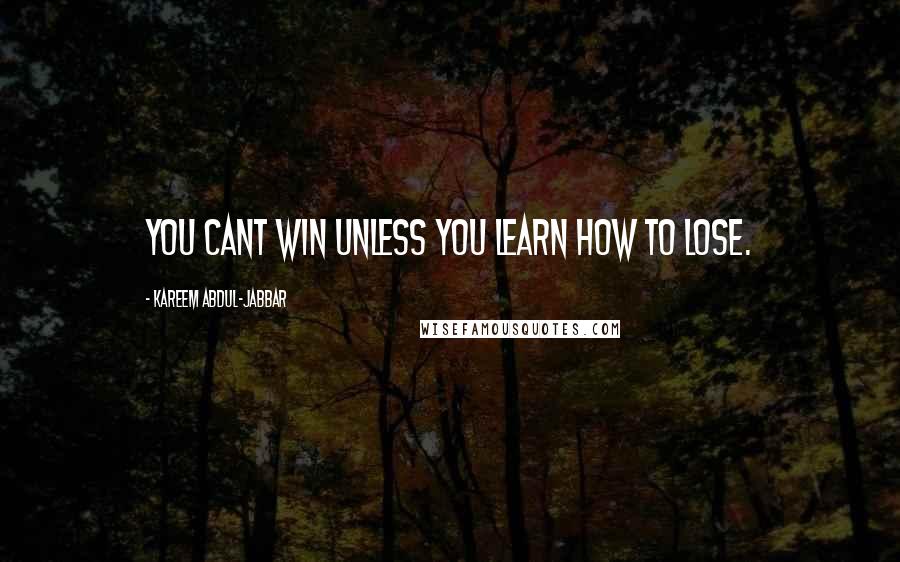 Kareem Abdul-Jabbar Quotes: You cant win unless you learn how to lose.