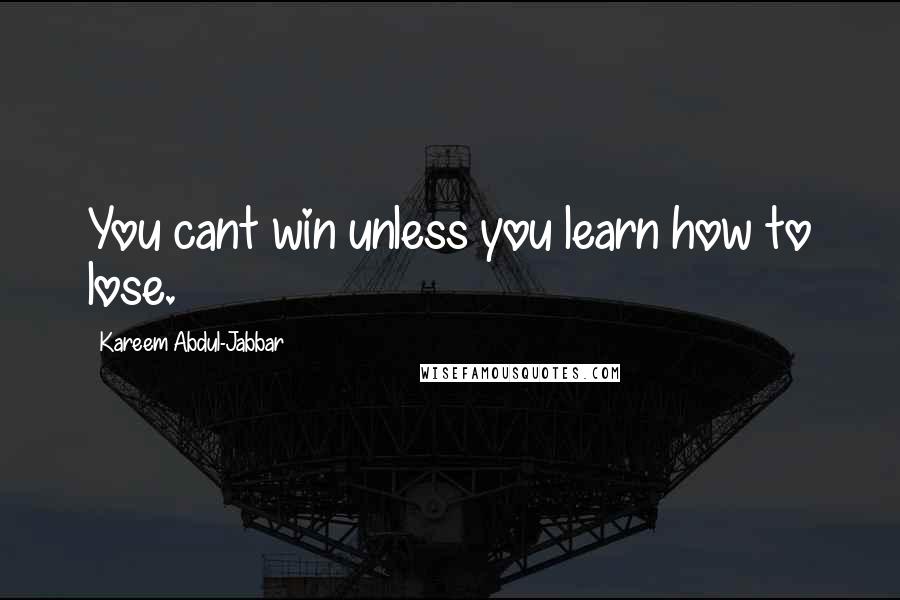 Kareem Abdul-Jabbar Quotes: You cant win unless you learn how to lose.