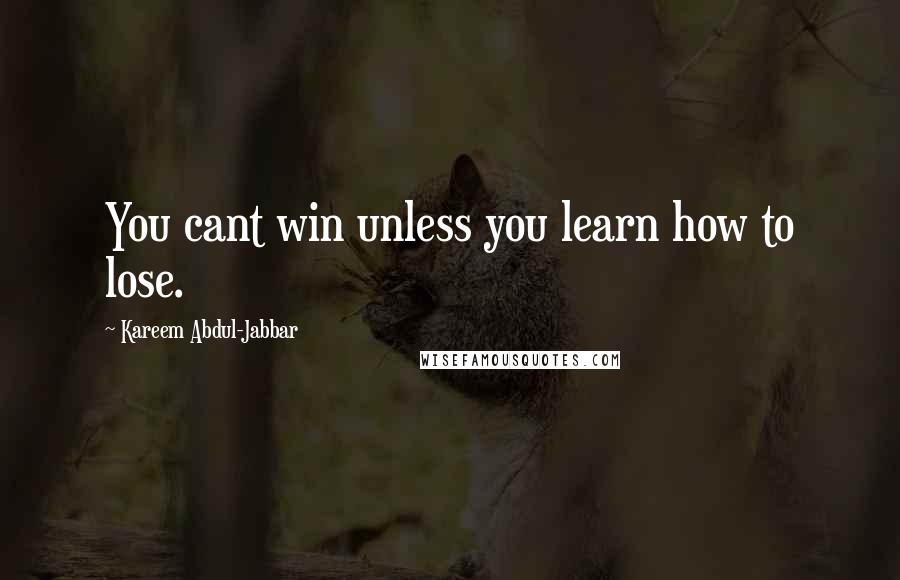 Kareem Abdul-Jabbar Quotes: You cant win unless you learn how to lose.