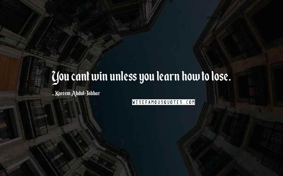 Kareem Abdul-Jabbar Quotes: You cant win unless you learn how to lose.