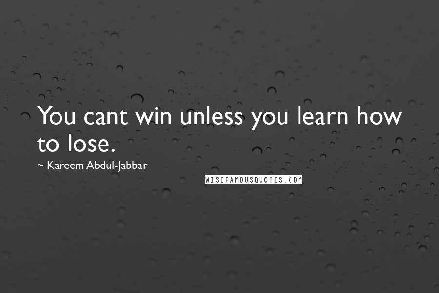 Kareem Abdul-Jabbar Quotes: You cant win unless you learn how to lose.