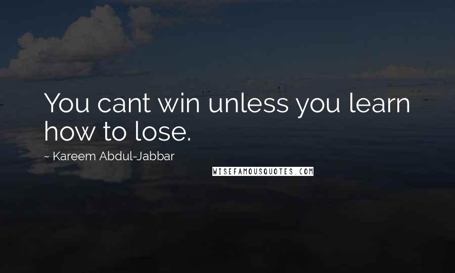 Kareem Abdul-Jabbar Quotes: You cant win unless you learn how to lose.