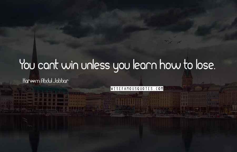 Kareem Abdul-Jabbar Quotes: You cant win unless you learn how to lose.