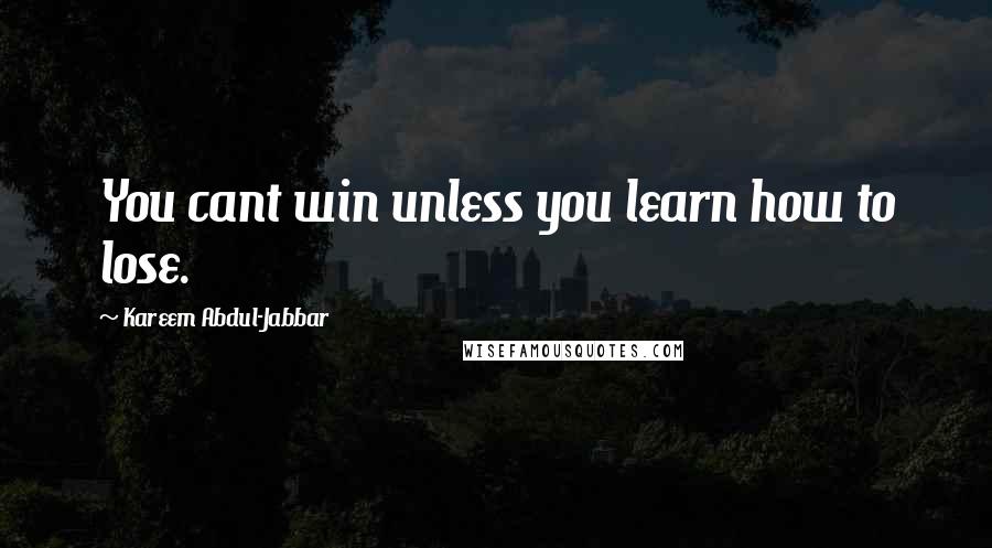 Kareem Abdul-Jabbar Quotes: You cant win unless you learn how to lose.