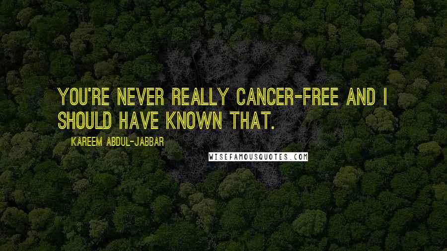 Kareem Abdul-Jabbar Quotes: You're never really cancer-free and I should have known that.