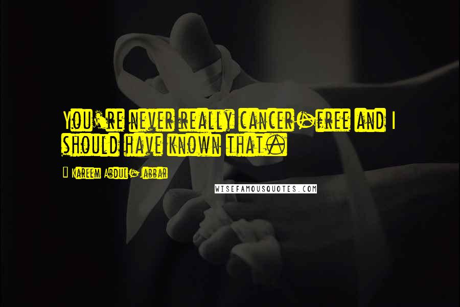 Kareem Abdul-Jabbar Quotes: You're never really cancer-free and I should have known that.