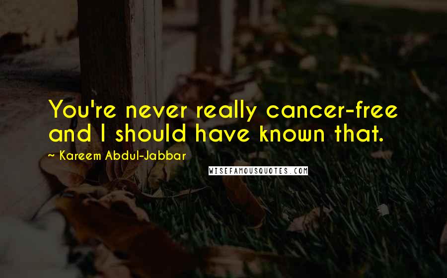 Kareem Abdul-Jabbar Quotes: You're never really cancer-free and I should have known that.