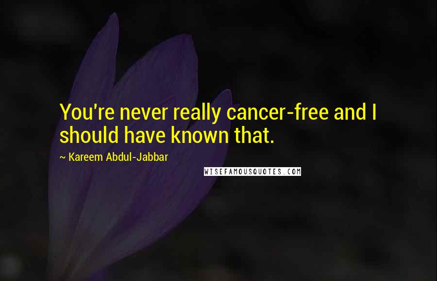 Kareem Abdul-Jabbar Quotes: You're never really cancer-free and I should have known that.