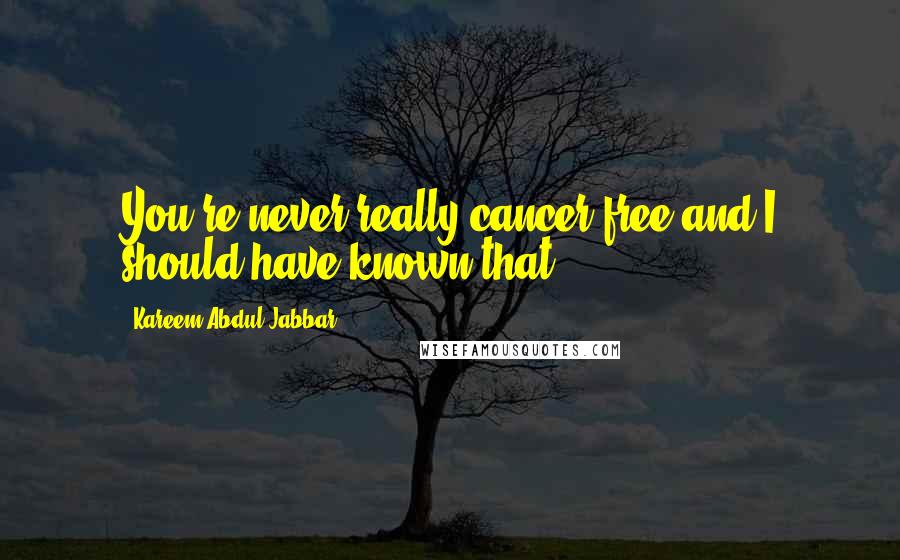 Kareem Abdul-Jabbar Quotes: You're never really cancer-free and I should have known that.