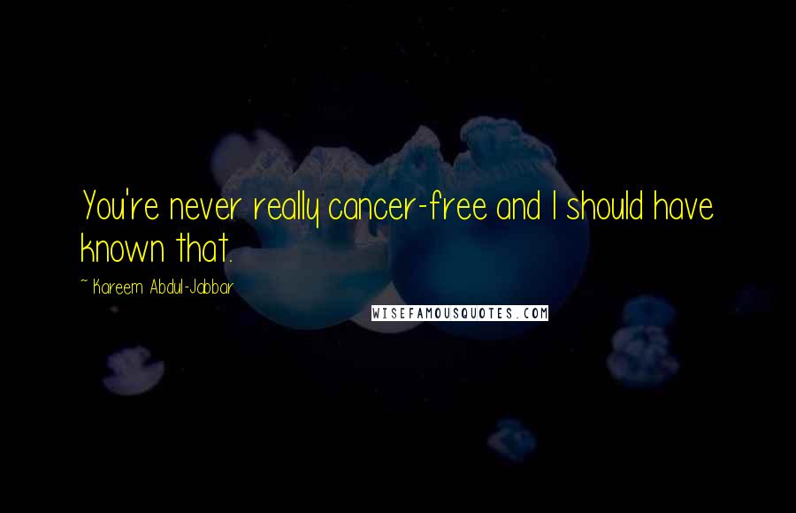 Kareem Abdul-Jabbar Quotes: You're never really cancer-free and I should have known that.