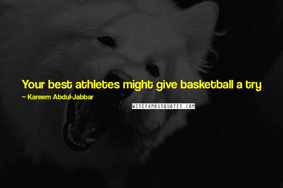 Kareem Abdul-Jabbar Quotes: Your best athletes might give basketball a try just when they think, geez, this might be something that pays off for me in the end.