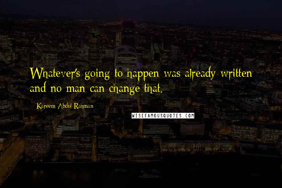 Kareem Abdul Rahman Quotes: Whatever's going to happen was already written and no man can change that.