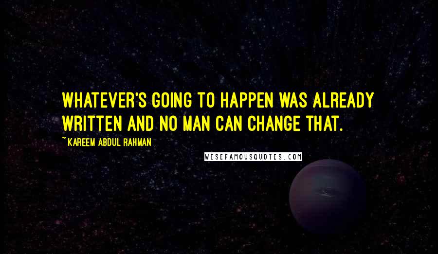 Kareem Abdul Rahman Quotes: Whatever's going to happen was already written and no man can change that.