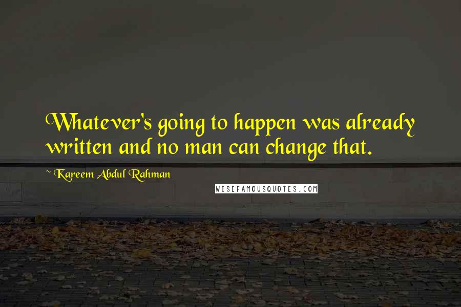 Kareem Abdul Rahman Quotes: Whatever's going to happen was already written and no man can change that.