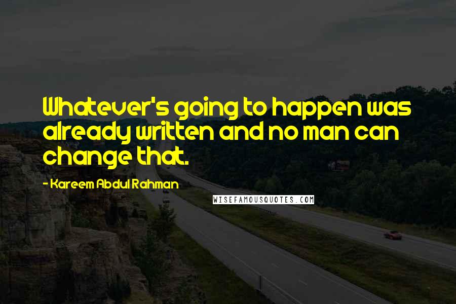 Kareem Abdul Rahman Quotes: Whatever's going to happen was already written and no man can change that.