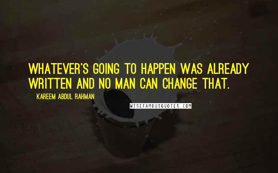 Kareem Abdul Rahman Quotes: Whatever's going to happen was already written and no man can change that.