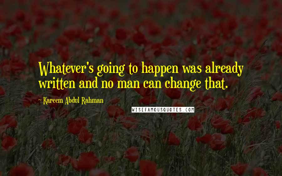 Kareem Abdul Rahman Quotes: Whatever's going to happen was already written and no man can change that.