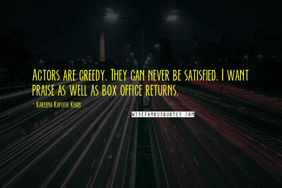 Kareena Kapoor Khan Quotes: Actors are greedy. They can never be satisfied. I want praise as well as box office returns.