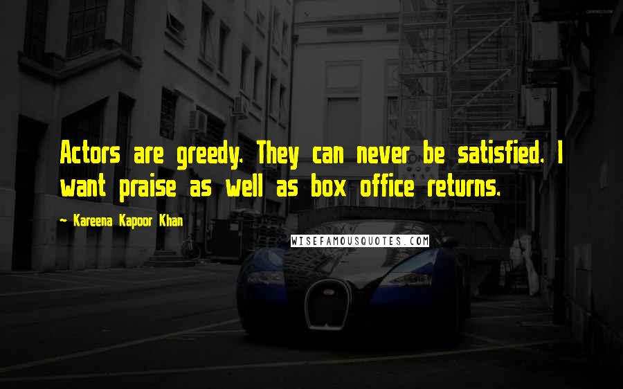 Kareena Kapoor Khan Quotes: Actors are greedy. They can never be satisfied. I want praise as well as box office returns.