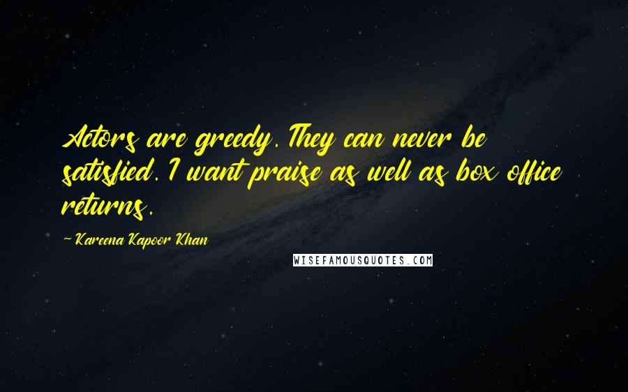 Kareena Kapoor Khan Quotes: Actors are greedy. They can never be satisfied. I want praise as well as box office returns.