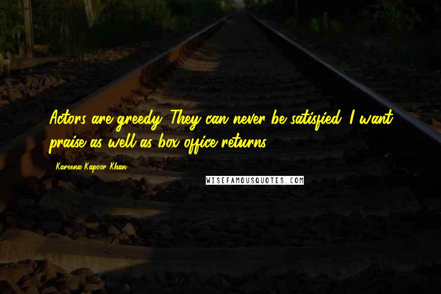 Kareena Kapoor Khan Quotes: Actors are greedy. They can never be satisfied. I want praise as well as box office returns.