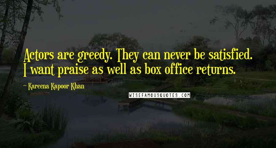 Kareena Kapoor Khan Quotes: Actors are greedy. They can never be satisfied. I want praise as well as box office returns.