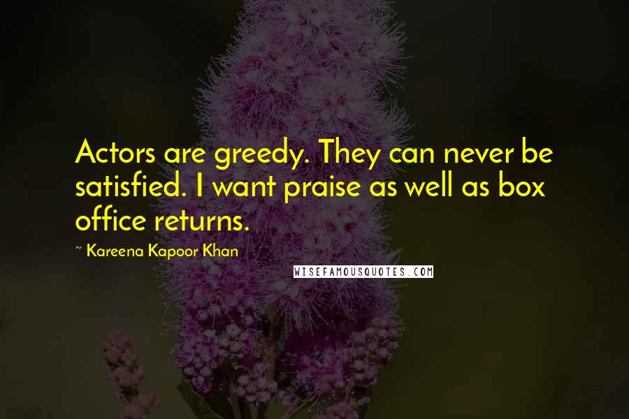 Kareena Kapoor Khan Quotes: Actors are greedy. They can never be satisfied. I want praise as well as box office returns.