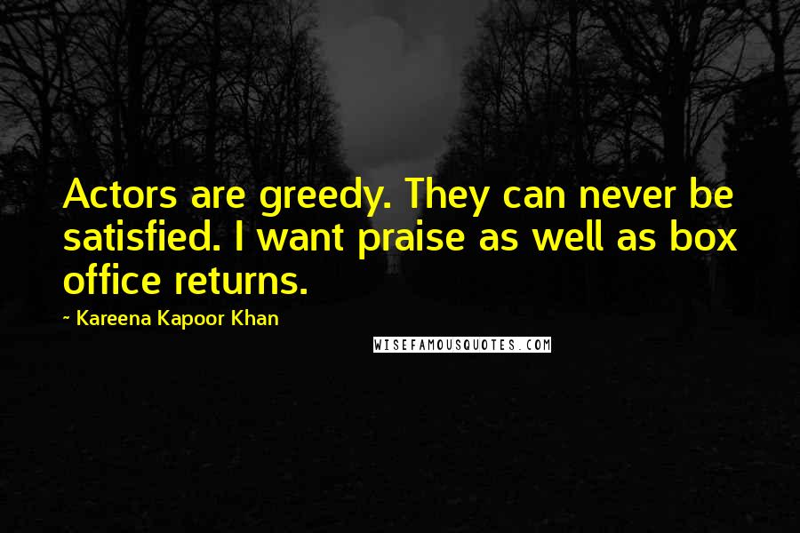 Kareena Kapoor Khan Quotes: Actors are greedy. They can never be satisfied. I want praise as well as box office returns.