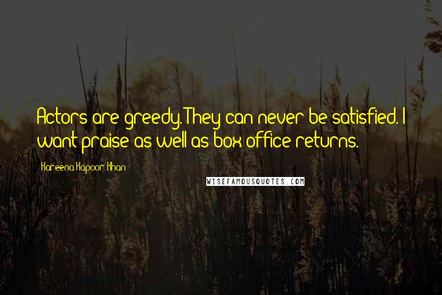 Kareena Kapoor Khan Quotes: Actors are greedy. They can never be satisfied. I want praise as well as box office returns.