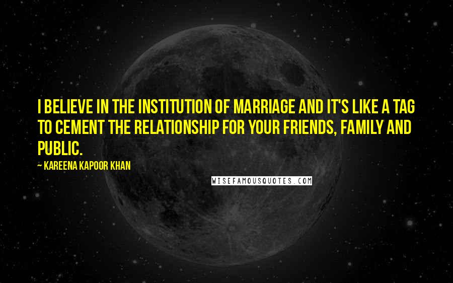 Kareena Kapoor Khan Quotes: I believe in the institution of marriage and it's like a tag to cement the relationship for your friends, family and public.