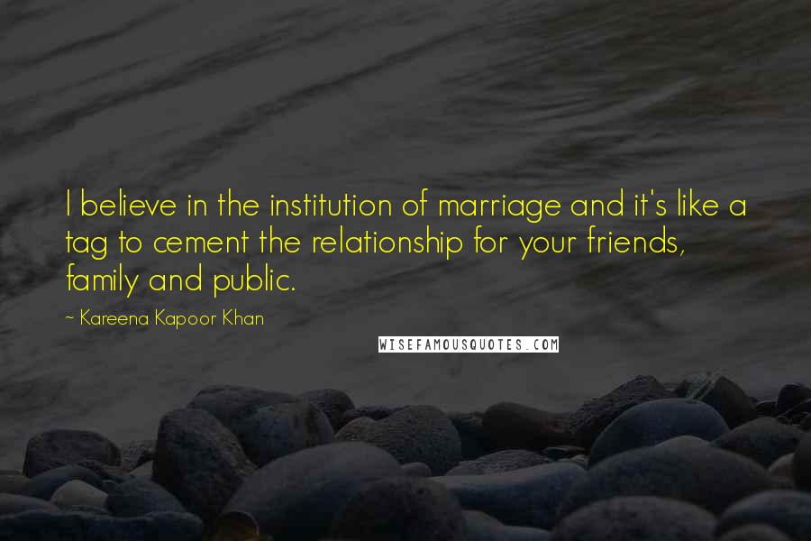 Kareena Kapoor Khan Quotes: I believe in the institution of marriage and it's like a tag to cement the relationship for your friends, family and public.