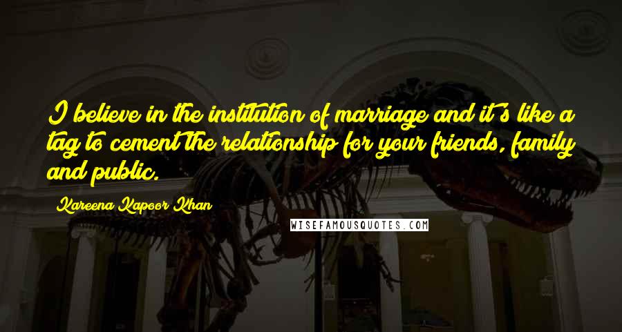 Kareena Kapoor Khan Quotes: I believe in the institution of marriage and it's like a tag to cement the relationship for your friends, family and public.