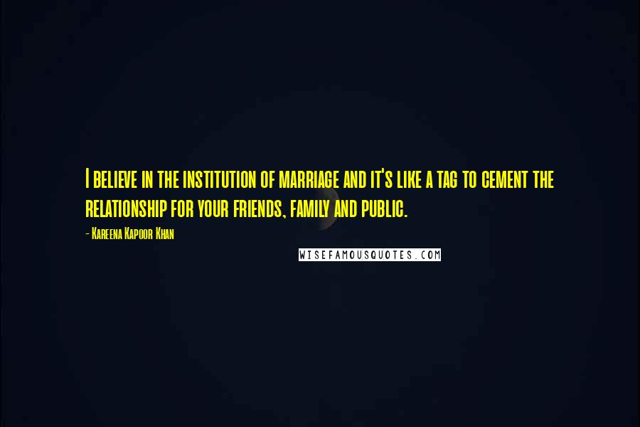 Kareena Kapoor Khan Quotes: I believe in the institution of marriage and it's like a tag to cement the relationship for your friends, family and public.