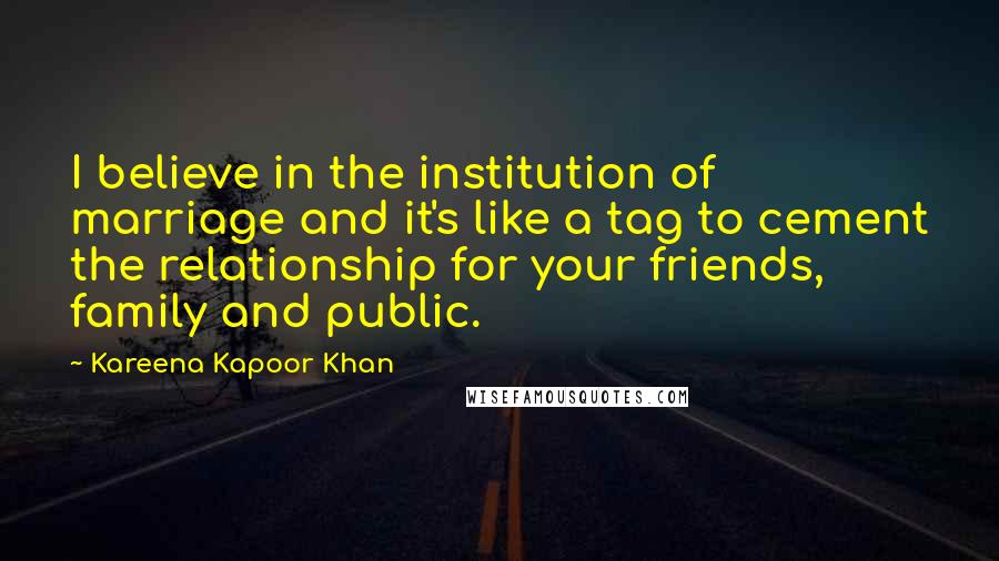 Kareena Kapoor Khan Quotes: I believe in the institution of marriage and it's like a tag to cement the relationship for your friends, family and public.