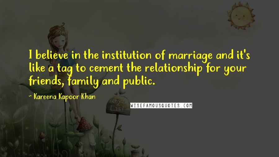 Kareena Kapoor Khan Quotes: I believe in the institution of marriage and it's like a tag to cement the relationship for your friends, family and public.