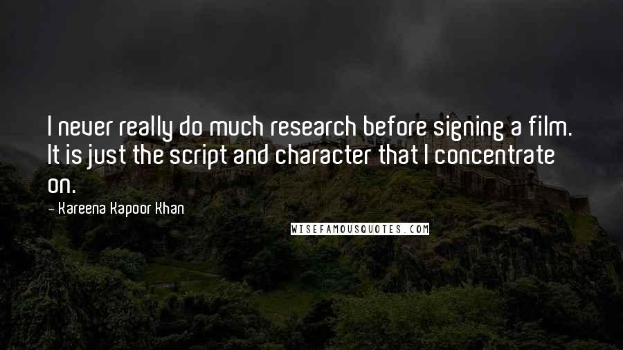 Kareena Kapoor Khan Quotes: I never really do much research before signing a film. It is just the script and character that I concentrate on.