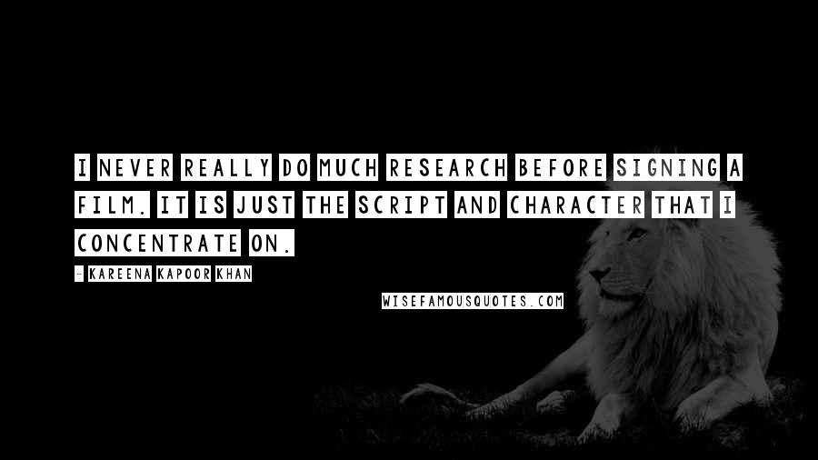 Kareena Kapoor Khan Quotes: I never really do much research before signing a film. It is just the script and character that I concentrate on.