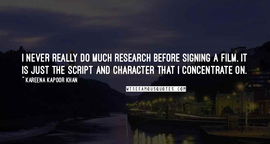 Kareena Kapoor Khan Quotes: I never really do much research before signing a film. It is just the script and character that I concentrate on.