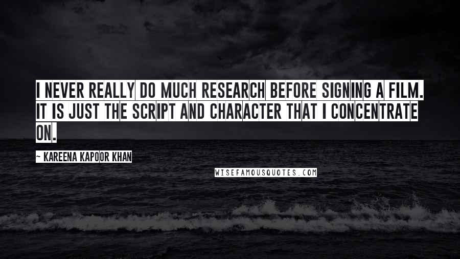 Kareena Kapoor Khan Quotes: I never really do much research before signing a film. It is just the script and character that I concentrate on.