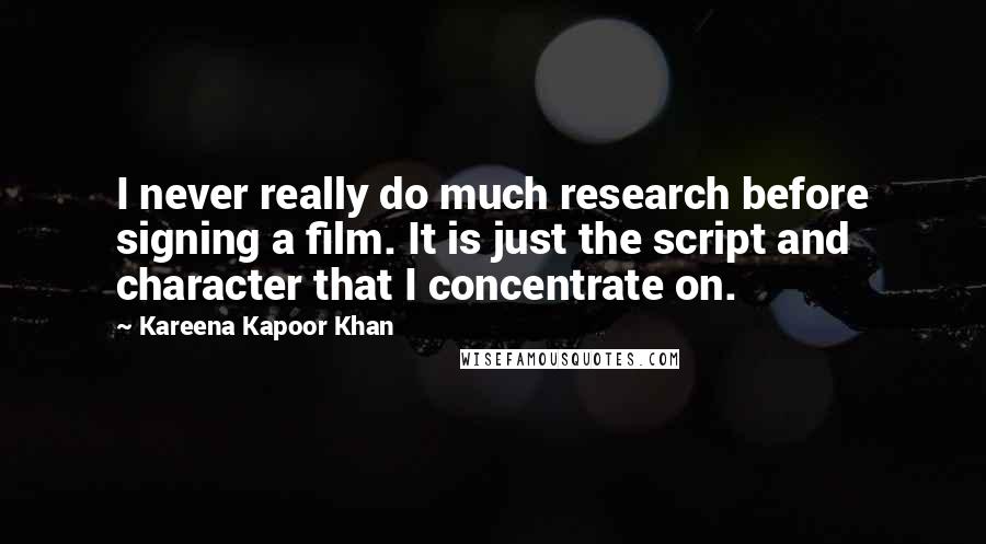 Kareena Kapoor Khan Quotes: I never really do much research before signing a film. It is just the script and character that I concentrate on.