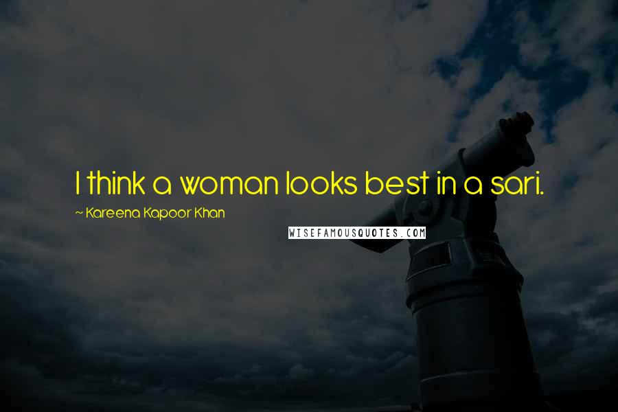 Kareena Kapoor Khan Quotes: I think a woman looks best in a sari.