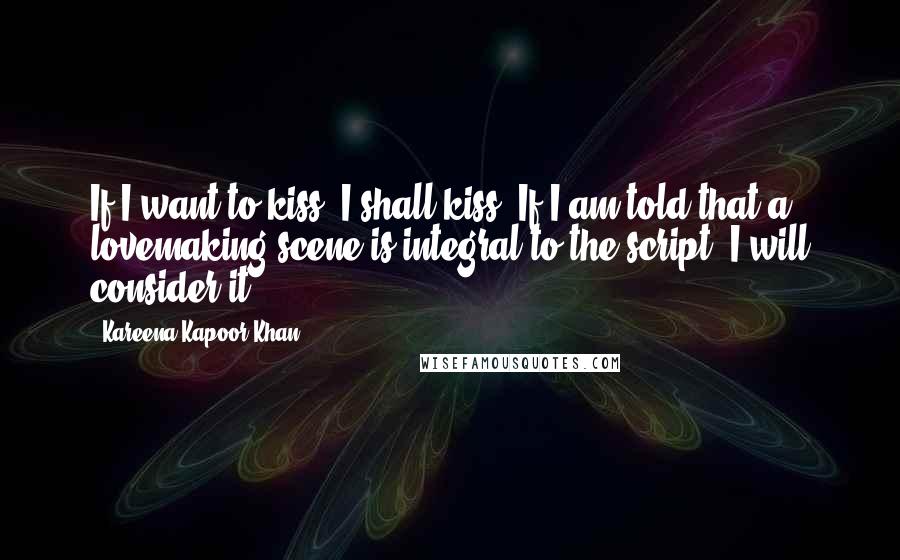 Kareena Kapoor Khan Quotes: If I want to kiss, I shall kiss. If I am told that a lovemaking scene is integral to the script, I will consider it.