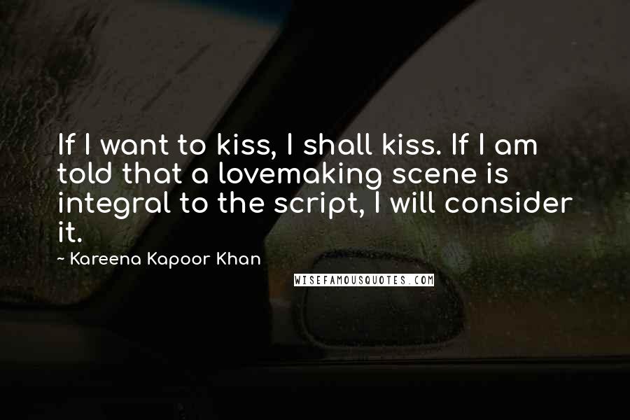 Kareena Kapoor Khan Quotes: If I want to kiss, I shall kiss. If I am told that a lovemaking scene is integral to the script, I will consider it.