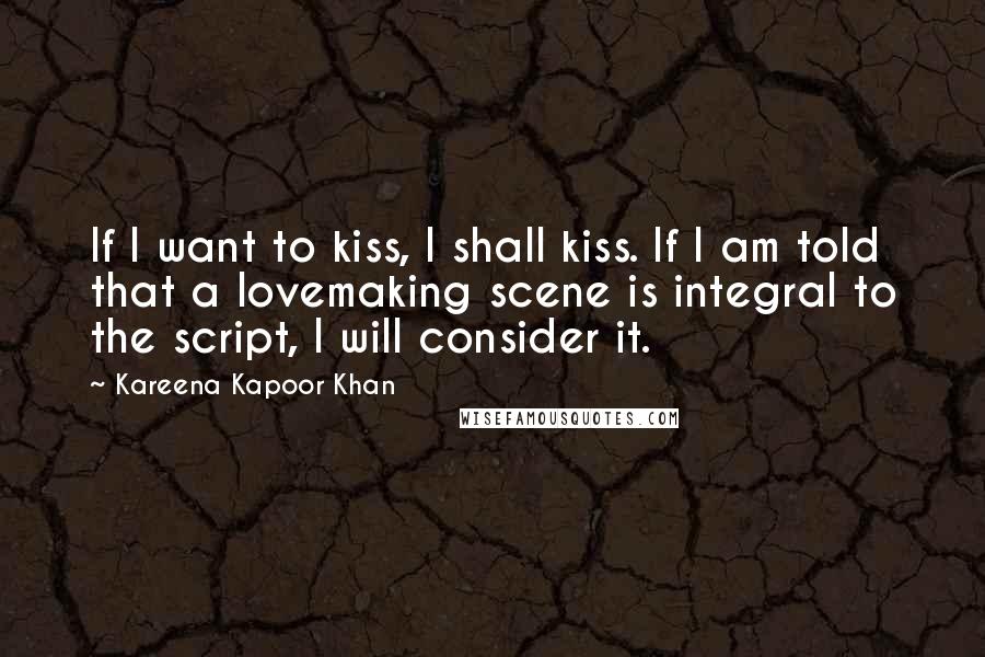 Kareena Kapoor Khan Quotes: If I want to kiss, I shall kiss. If I am told that a lovemaking scene is integral to the script, I will consider it.